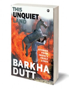 This Unquiet Land Stories from India’s Fault Lines by Barkha Dutt Aleph, 2015 324 pages, Rs 1,000 hardcover